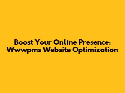 Boost Your Online Presence: Wwwpms Website Optimization