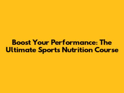Boost Your Performance: The Ultimate Sports Nutrition Course