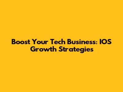 Boost Your Tech Business: IOS Growth Strategies