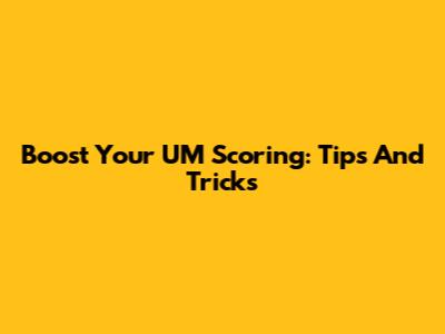 Boost Your UM Scoring: Tips And Tricks