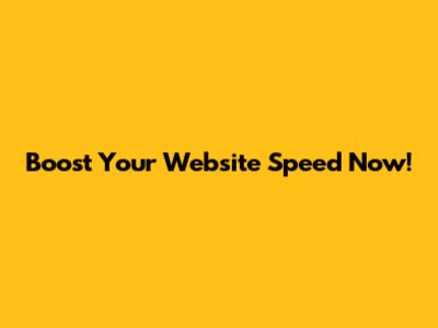 Boost Your Website Speed Now!