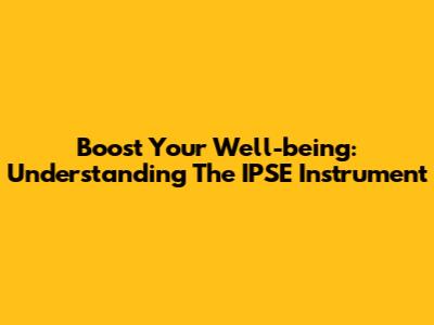 Boost Your Well-being: Understanding The IPSE Instrument