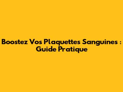Boostez Vos Plaquettes Sanguines : Guide Pratique