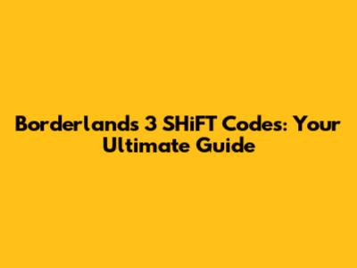 Borderlands 3 SHiFT Codes: Your Ultimate Guide