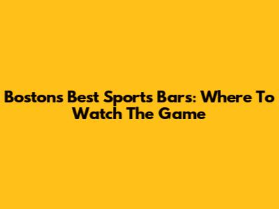 Boston's Best Sports Bars: Where To Watch The Game