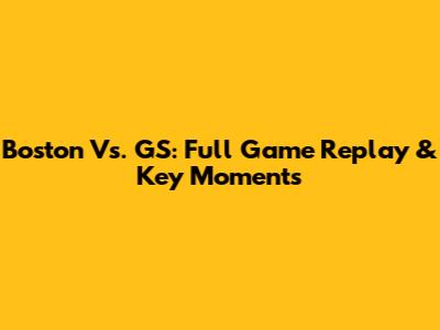 Boston Vs. GS: Full Game Replay & Key Moments