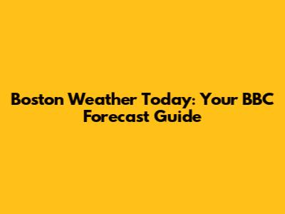 Boston Weather Today: Your BBC Forecast Guide
