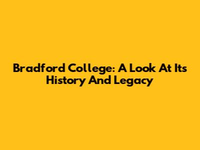 Bradford College: A Look At Its History And Legacy