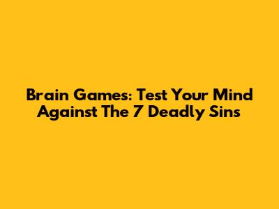 Brain Games: Test Your Mind Against The 7 Deadly Sins