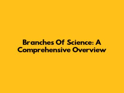 Branches Of Science: A Comprehensive Overview