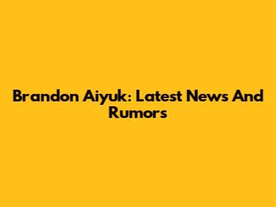 Brandon Aiyuk: Latest News And Rumors