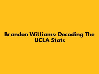 Brandon Williams: Decoding The UCLA Stats