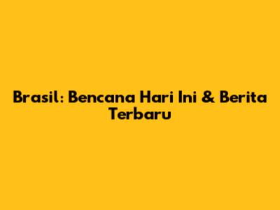 Brasil: Bencana Hari Ini & Berita Terbaru