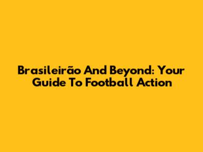 Brasileirão And Beyond: Your Guide To Football Action