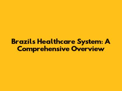 Brazil's Healthcare System: A Comprehensive Overview