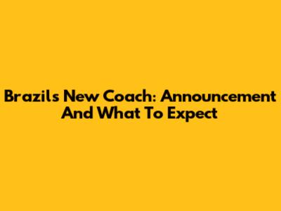 Brazil's New Coach: Announcement And What To Expect