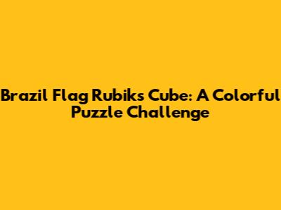 Brazil Flag Rubik's Cube: A Colorful Puzzle Challenge