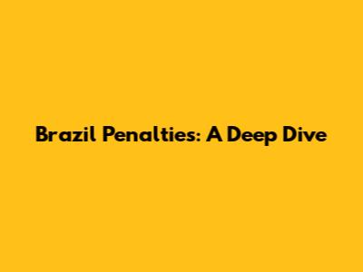 Brazil Penalties: A Deep Dive