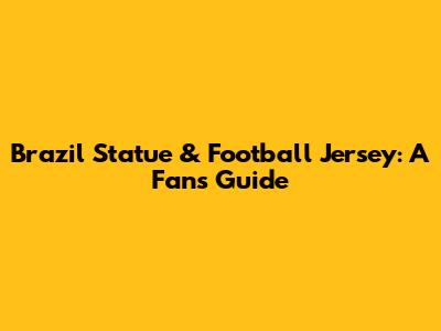 Brazil Statue & Football Jersey: A Fan's Guide