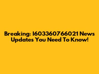 Breaking: I603360766021 News Updates You Need To Know!