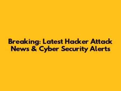 Breaking: Latest Hacker Attack News & Cyber Security Alerts