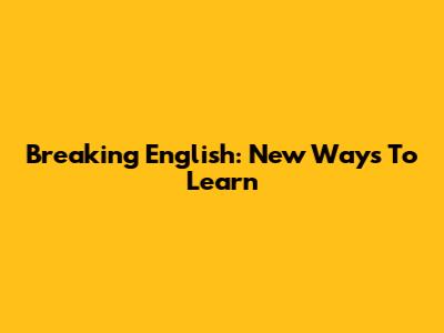 Breaking English: New Ways To Learn
