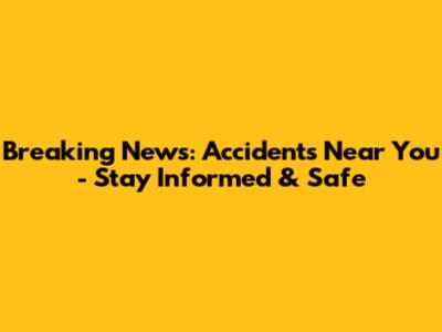 Breaking News: Accidents Near You - Stay Informed & Safe