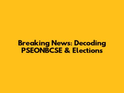 Breaking News: Decoding PSEONBCSE & Elections
