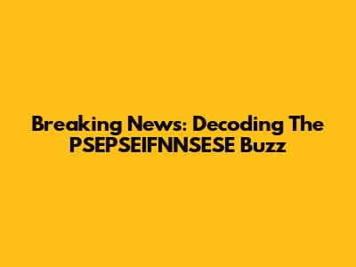 Breaking News: Decoding The PSEPSEIFNNSESE Buzz