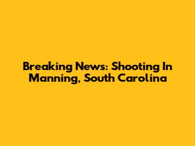 Breaking News: Shooting In Manning, South Carolina