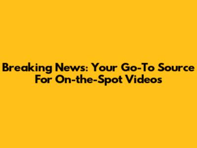 Breaking News: Your Go-To Source For On-the-Spot Videos