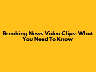 Breaking News Video Clips: What You Need To Know