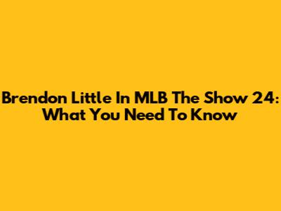 Brendon Little In MLB The Show 24: What You Need To Know