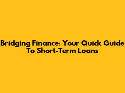Bridging Finance: Your Quick Guide To Short-Term Loans