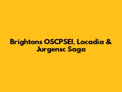 Brighton's OSCPSEI, Locadia & Jurgensc Saga