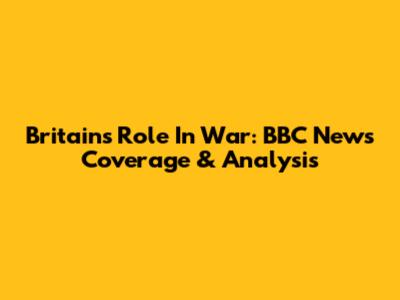 Britain's Role In War: BBC News Coverage & Analysis