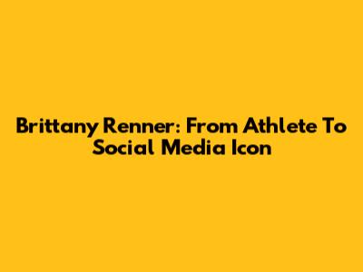 Brittany Renner: From Athlete To Social Media Icon