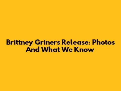 Brittney Griner's Release: Photos And What We Know