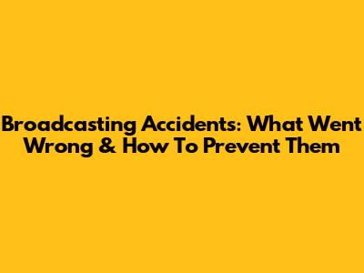 Broadcasting Accidents: What Went Wrong & How To Prevent Them