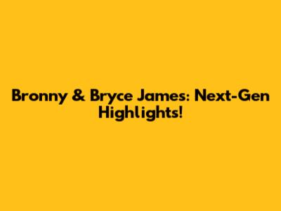 Bronny & Bryce James: Next-Gen Highlights!
