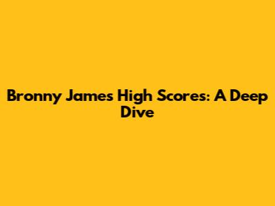Bronny James' High Scores: A Deep Dive