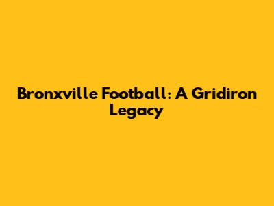 Bronxville Football: A Gridiron Legacy