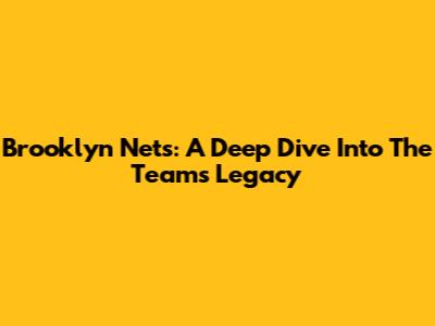 Brooklyn Nets: A Deep Dive Into The Team's Legacy