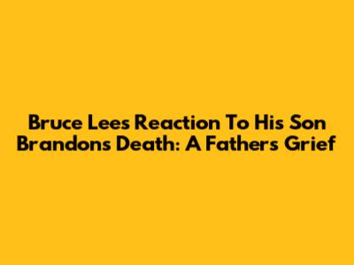 Bruce Lee's Reaction To His Son Brandon's Death: A Father's Grief