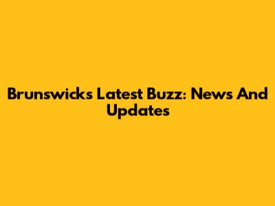 Brunswick's Latest Buzz: News And Updates