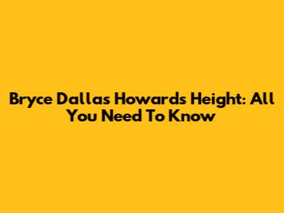 Bryce Dallas Howard's Height: All You Need To Know
