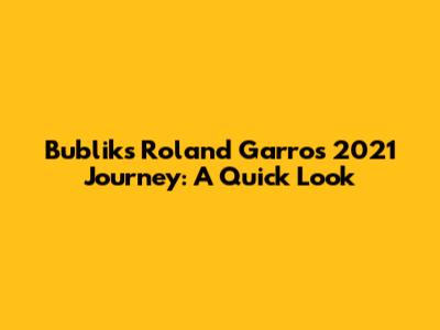 Bublik's Roland Garros 2021 Journey: A Quick Look