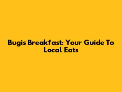 Bugis Breakfast: Your Guide To Local Eats