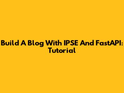 Build A Blog With IPSE And FastAPI: Tutorial