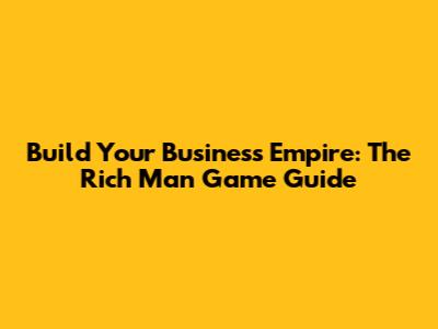 Build Your Business Empire: The Rich Man Game Guide